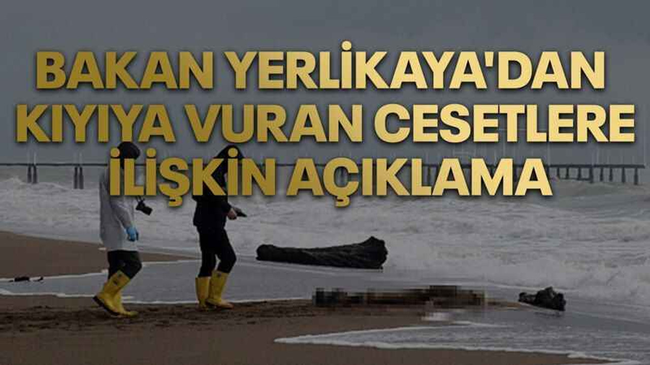 Bakan Yerlikaya'dan kıyıya vuran cesetlere ilişkin açıklama